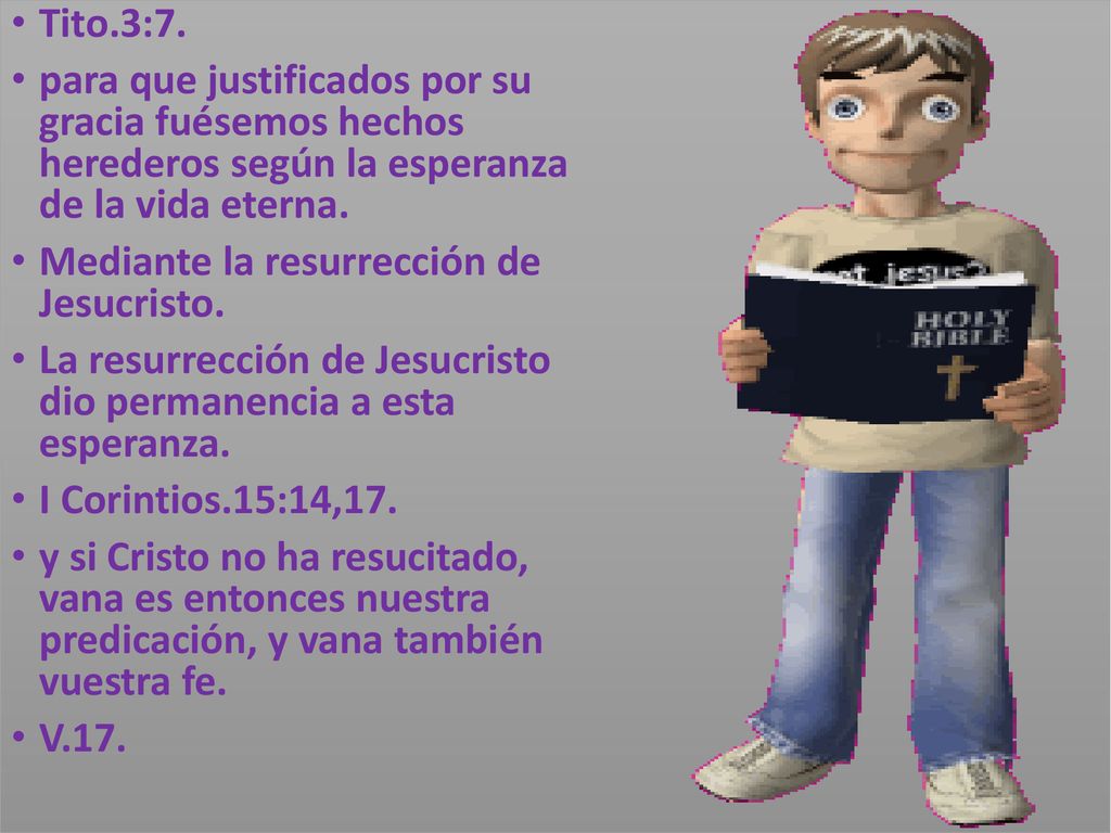 Tito.3:7. para que justificados por su gracia fuésemos hechos herederos según la esperanza de la vida eterna.