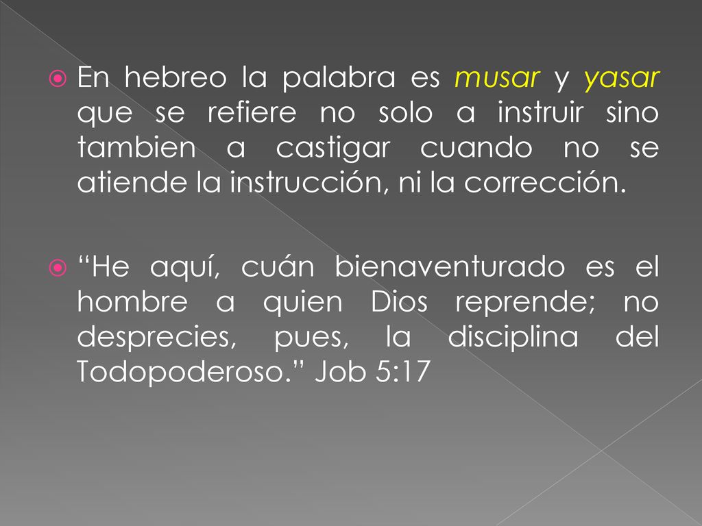 En hebreo la palabra es musar y yasar que se refiere no solo a instruir sino tambien a castigar cuando no se atiende la instrucción, ni la corrección.