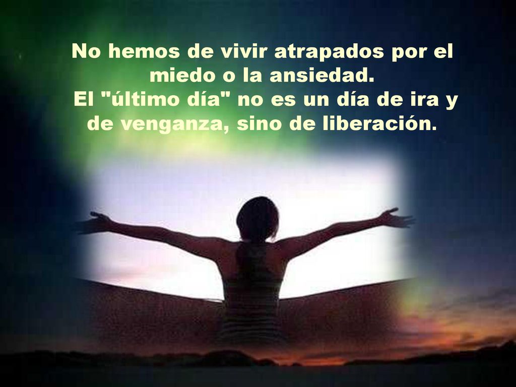 No hemos de vivir atrapados por el miedo o la ansiedad.
