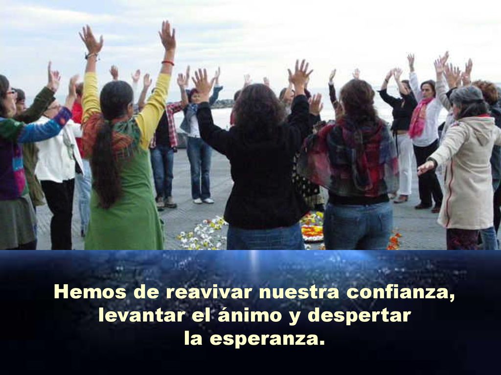 Hemos de reavivar nuestra confianza, levantar el ánimo y despertar