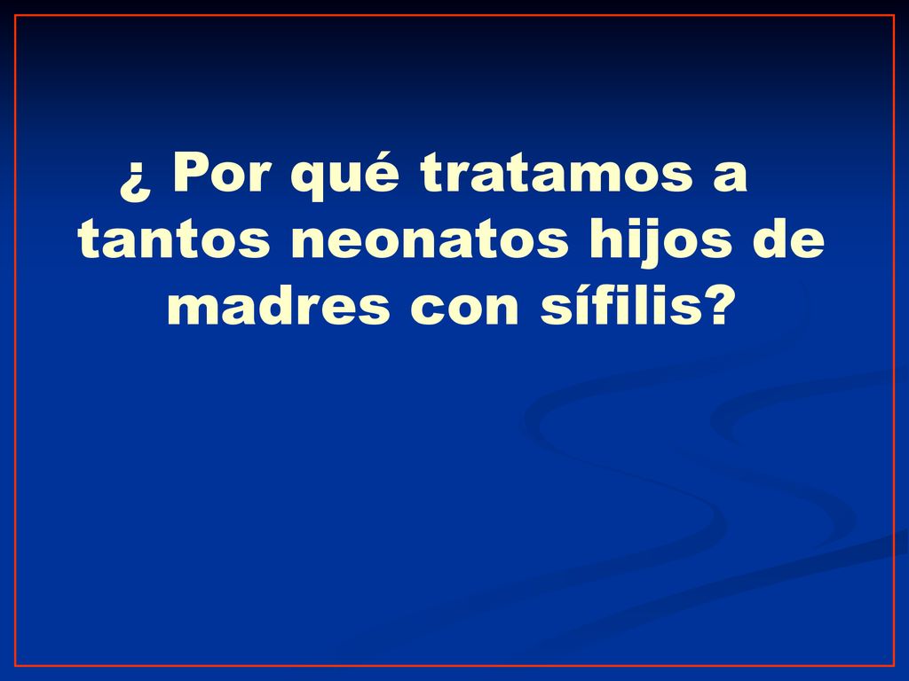 ¿ Por qué tratamos a tantos neonatos hijos de madres con sífilis
