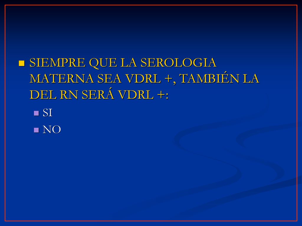 SIEMPRE QUE LA SEROLOGIA MATERNA SEA VDRL +, TAMBIÉN LA DEL RN SERÁ VDRL +: