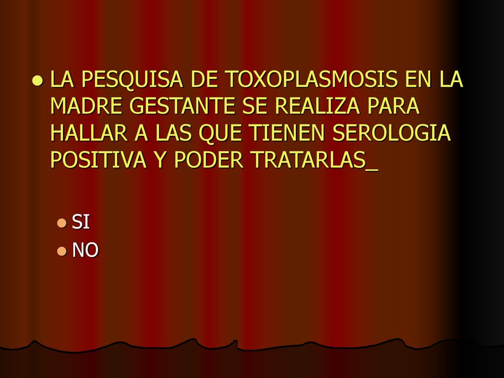 LA PESQUISA DE TOXOPLASMOSIS EN LA MADRE GESTANTE SE REALIZA PARA HALLAR A LAS QUE TIENEN SEROLOGIA POSITIVA Y PODER TRATARLAS_