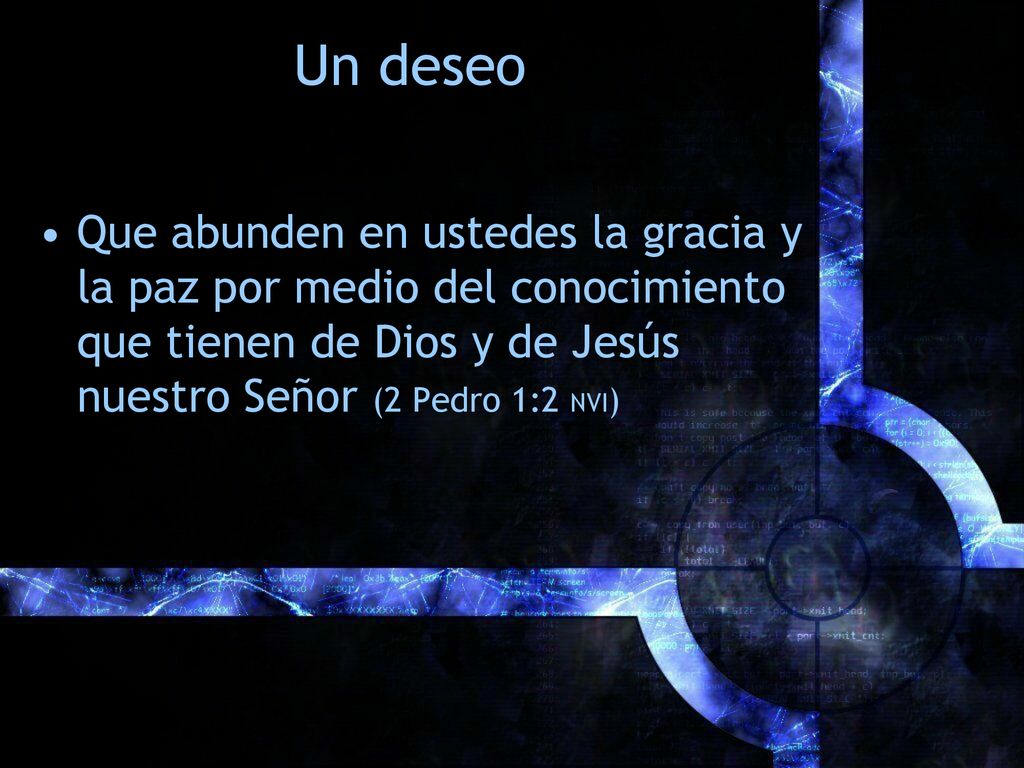 Un deseo Que abunden en ustedes la gracia y la paz por medio del conocimiento que tienen de Dios y de Jesús nuestro Señor (2 Pedro 1:2 NVI)