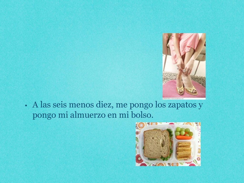 A las seis menos diez, me pongo los zapatos y pongo mi almuerzo en mi bolso.
