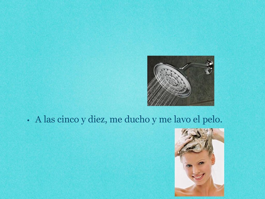 A las cinco y diez, me ducho y me lavo el pelo.