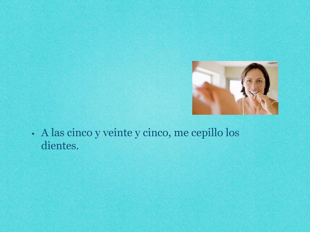 A las cinco y veinte y cinco, me cepillo los dientes.