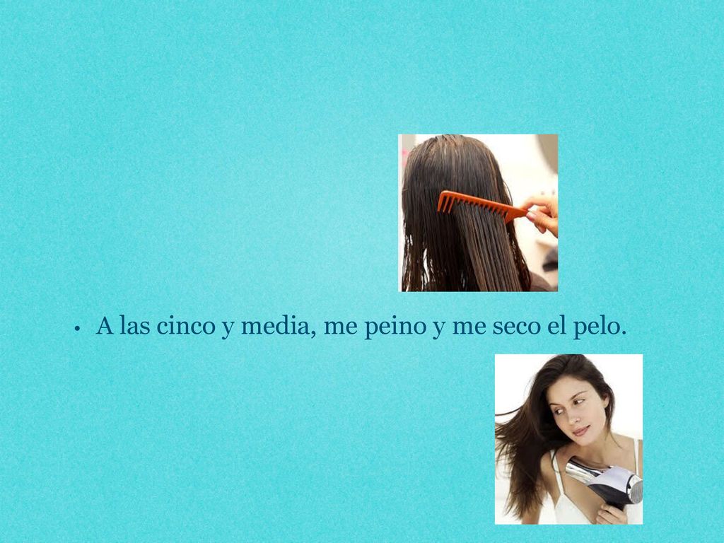 A las cinco y media, me peino y me seco el pelo.