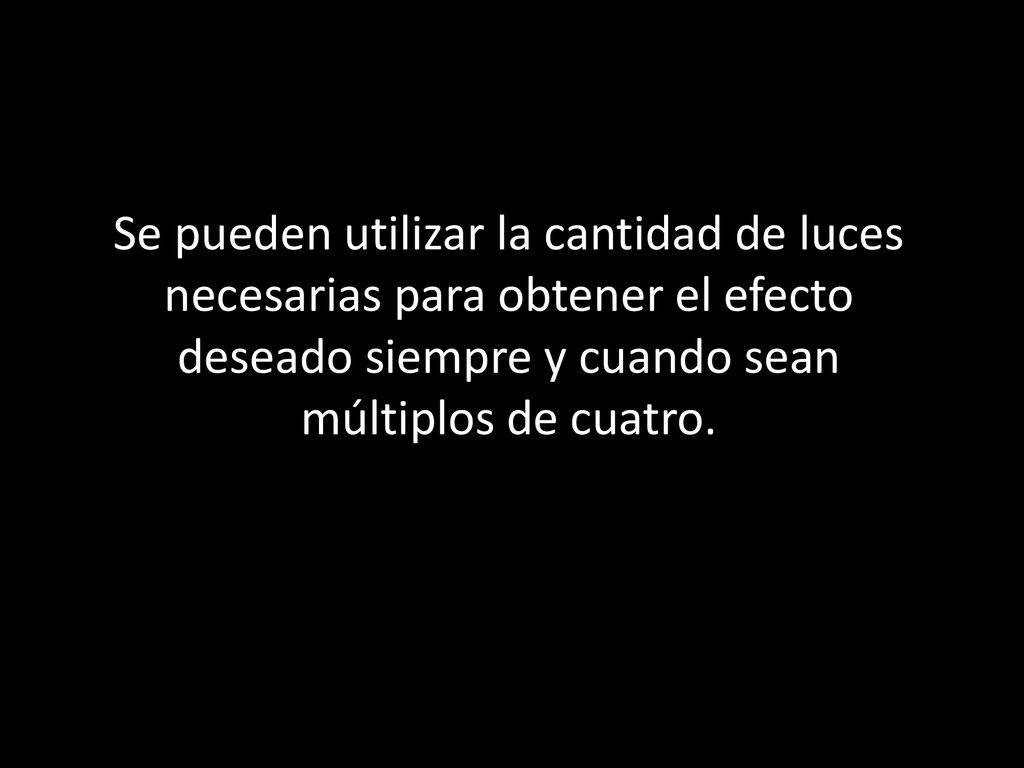 Se pueden utilizar la cantidad de luces necesarias para obtener el efecto deseado siempre y cuando sean múltiplos de cuatro.