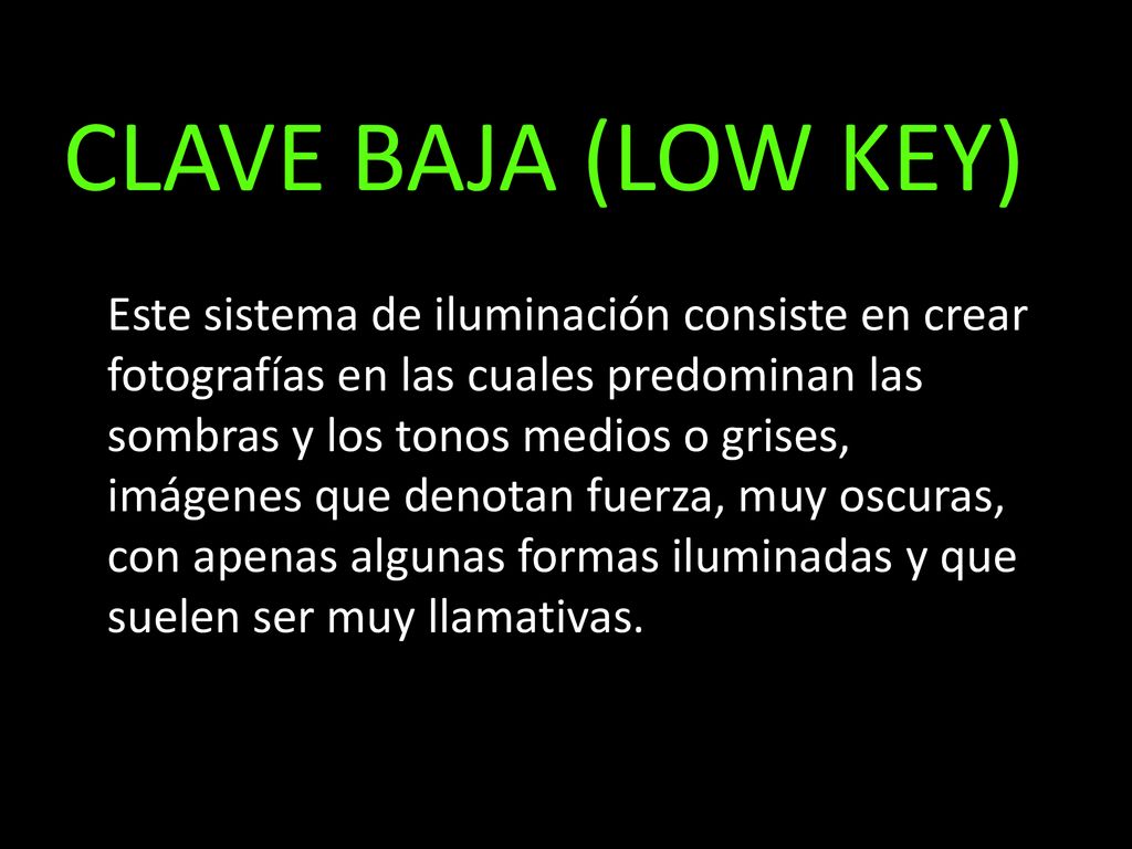 CLAVE BAJA (LOW KEY) Este sistema de iluminación consiste en crear fotografías en las cuales predominan las sombras y los tonos medios o grises,