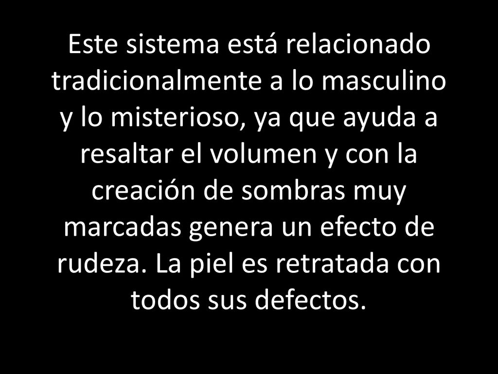 Este sistema está relacionado tradicionalmente a lo masculino y lo misterioso, ya que ayuda a resaltar el volumen y con la creación de sombras muy marcadas genera un efecto de rudeza.