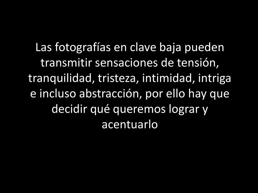 Las fotografías en clave baja pueden transmitir sensaciones de tensión, tranquilidad, tristeza, intimidad, intriga e incluso abstracción, por ello hay que decidir qué queremos lograr y acentuarlo