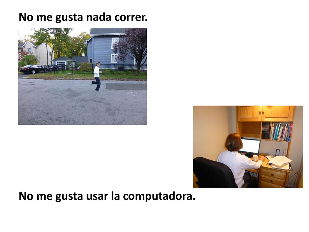 No me gusta nada correr. No me gusta usar la computadora.