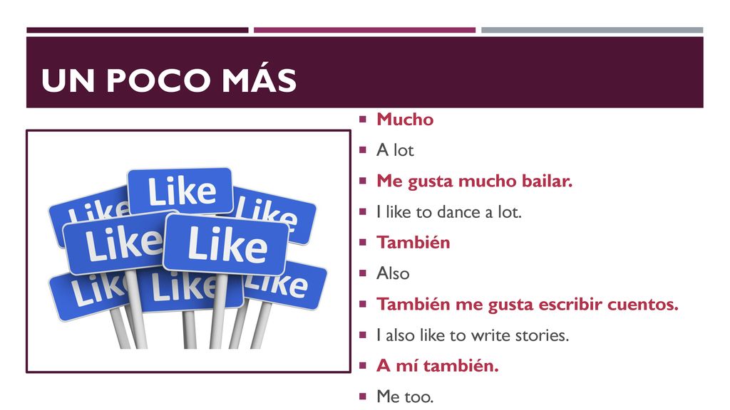 Un Poco MÁs Mucho A lot Me gusta mucho bailar. I like to dance a lot.