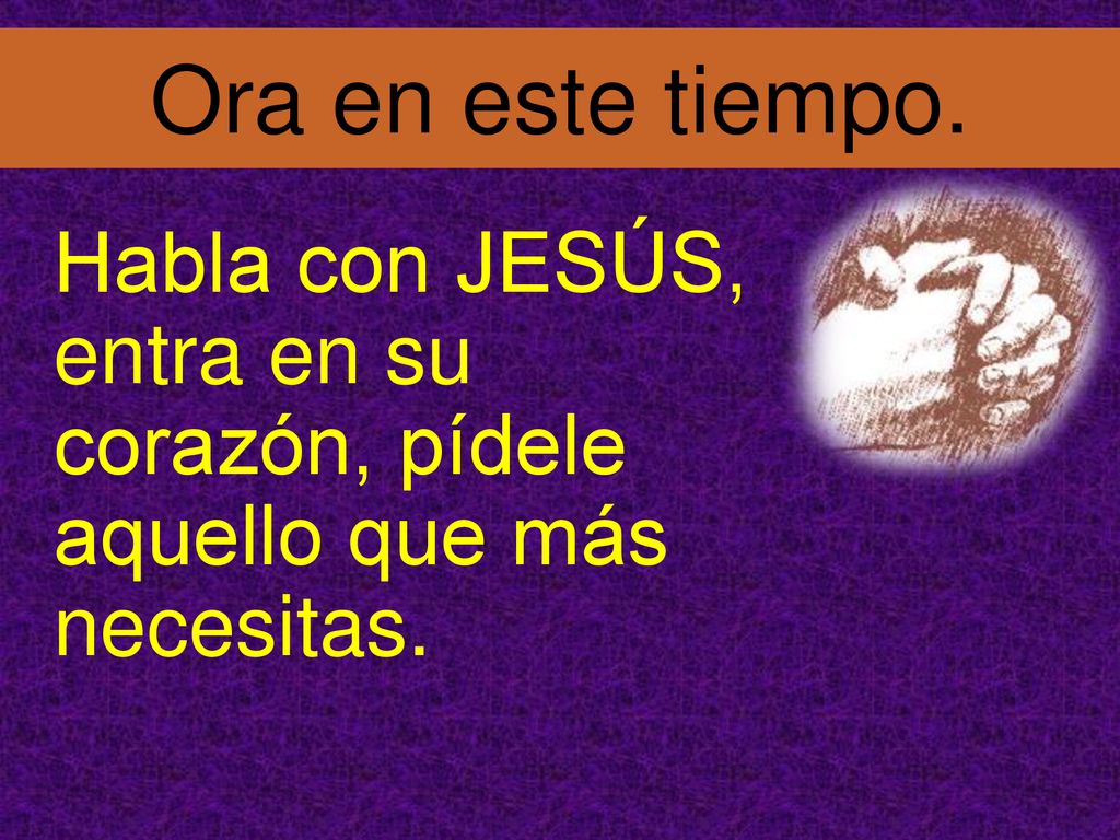Ora en este tiempo. Habla con JESÚS, entra en su corazón, pídele aquello que más necesitas. 18
