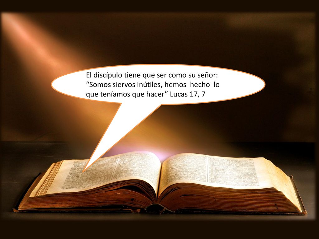 El discípulo tiene que ser como su señor: Somos siervos inútiles, hemos hecho lo que teníamos que hacer Lucas 17, 7