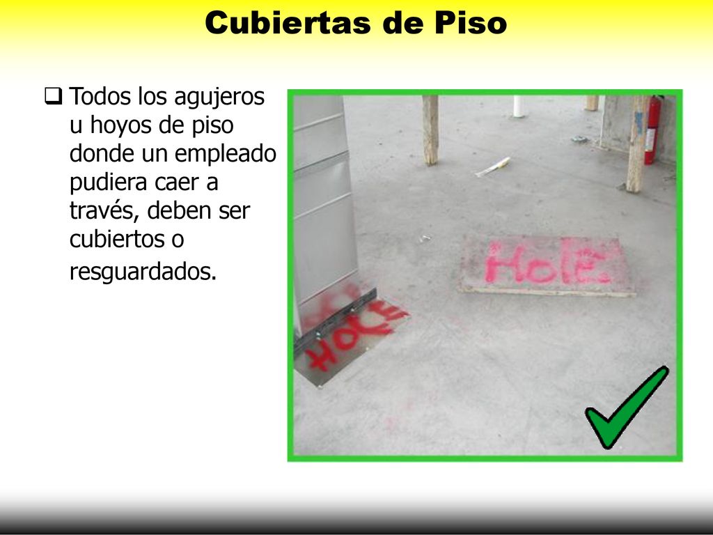 Cubiertas de Piso Todos los agujeros u hoyos de piso donde un empleado pudiera caer a través, deben ser cubiertos o.