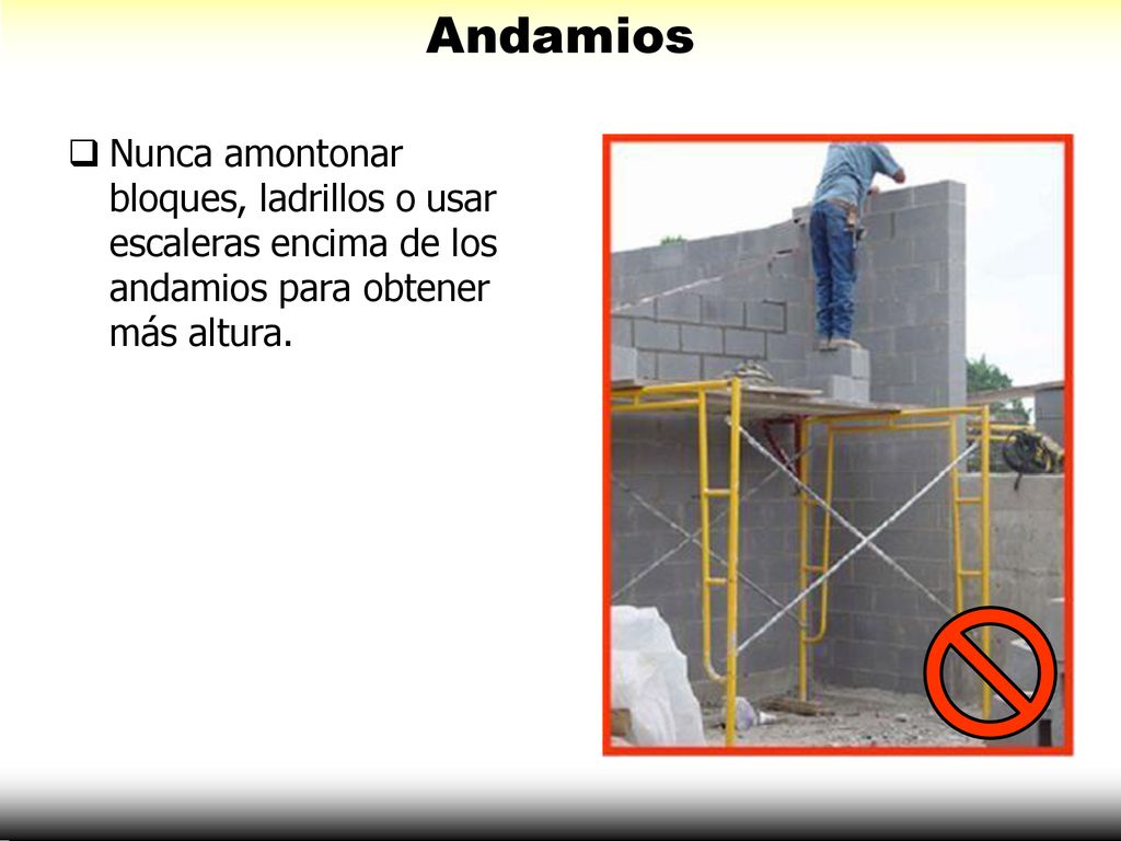 Andamios Nunca amontonar bloques, ladrillos o usar escaleras encima de los andamios para obtener más altura.