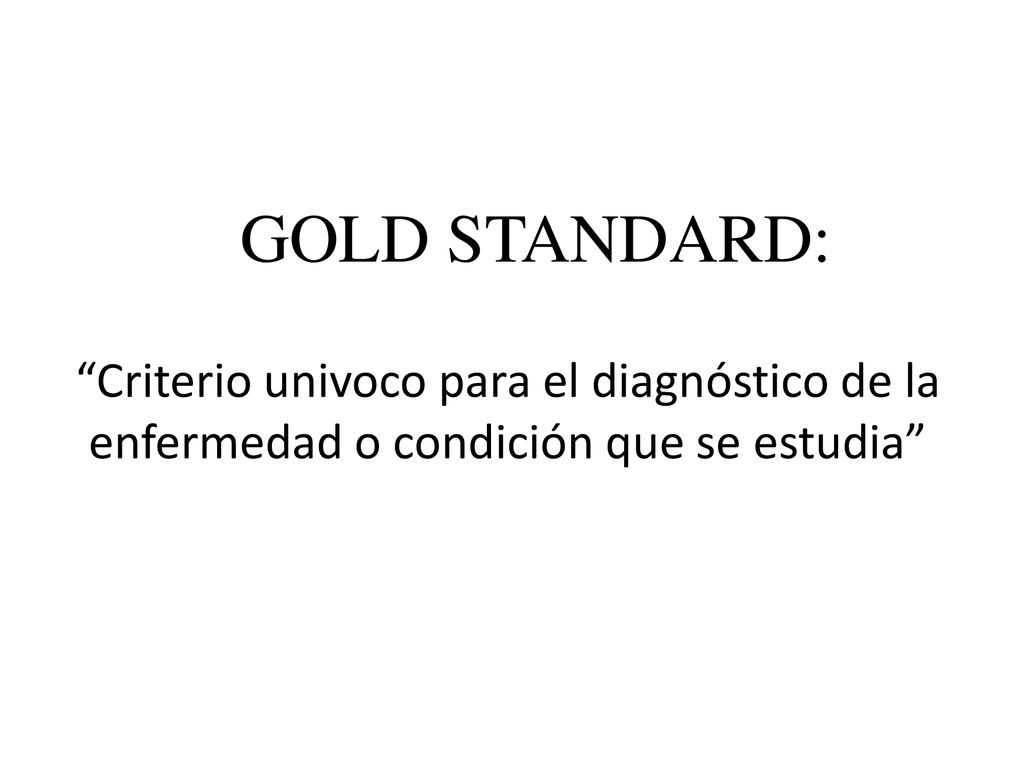 GOLD STANDARD: Criterio univoco para el diagnóstico de la enfermedad o condición que se estudia