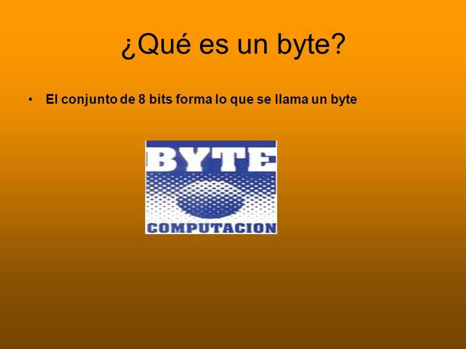 ¿Qué es un byte El conjunto de 8 bits forma lo que se llama un byte