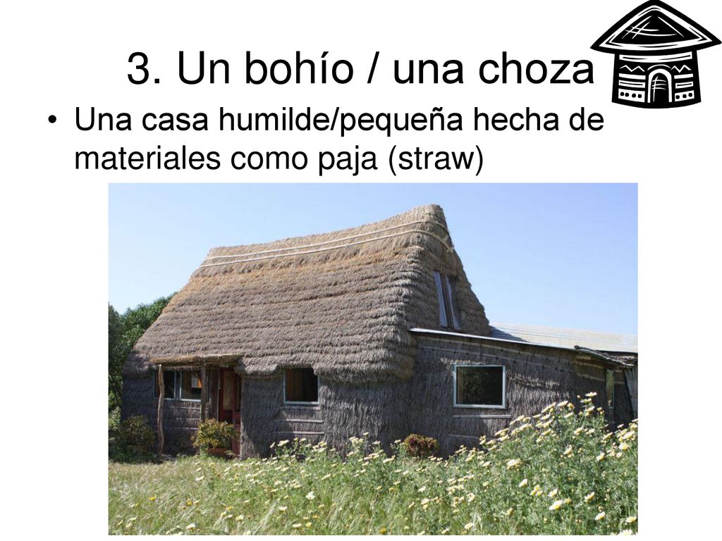 3. Un bohío / una choza Una casa humilde/pequeña hecha de materiales como paja (straw)