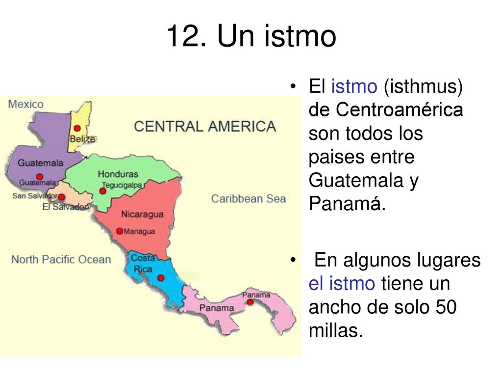 12. Un istmo El istmo (isthmus) de Centroamérica son todos los paises entre Guatemala y Panamá.