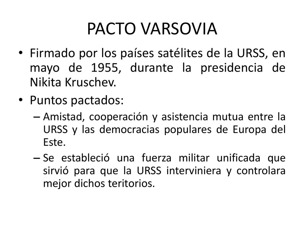 PACTO VARSOVIA Firmado por los países satélites de la URSS, en mayo de 1955, durante la presidencia de Nikita Kruschev.