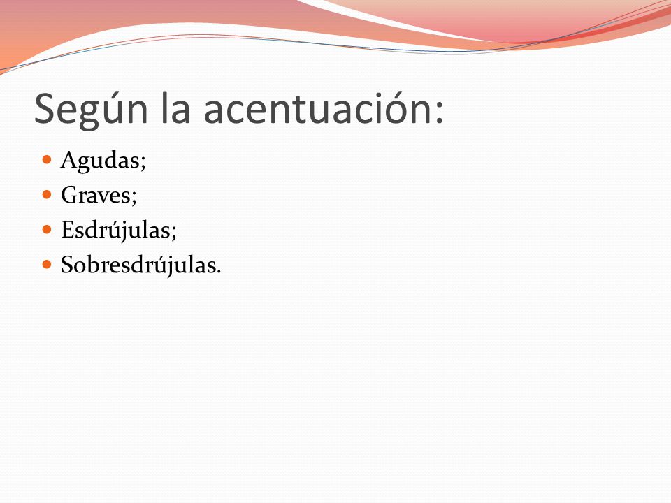 Según la acentuación: Agudas; Graves; Esdrújulas; Sobresdrújulas.
