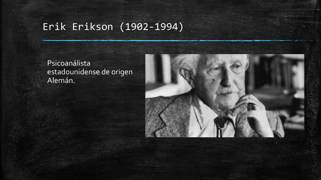 Erik Erikson ( ) Psicoanálista estadounidense de origen Alemán.