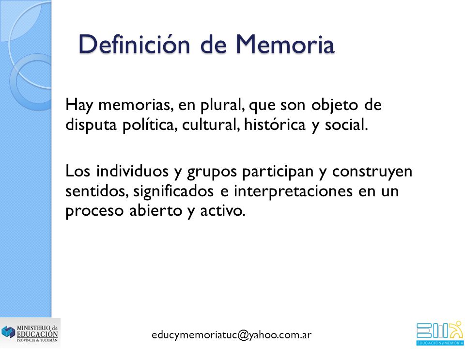 Definición de Memoria Hay memorias, en plural, que son objeto de disputa política, cultural, histórica y social.