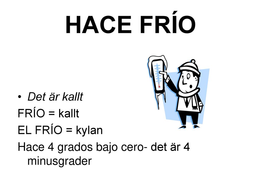 HACE FRÍO Det är kallt FRÍO = kallt EL FRÍO = kylan