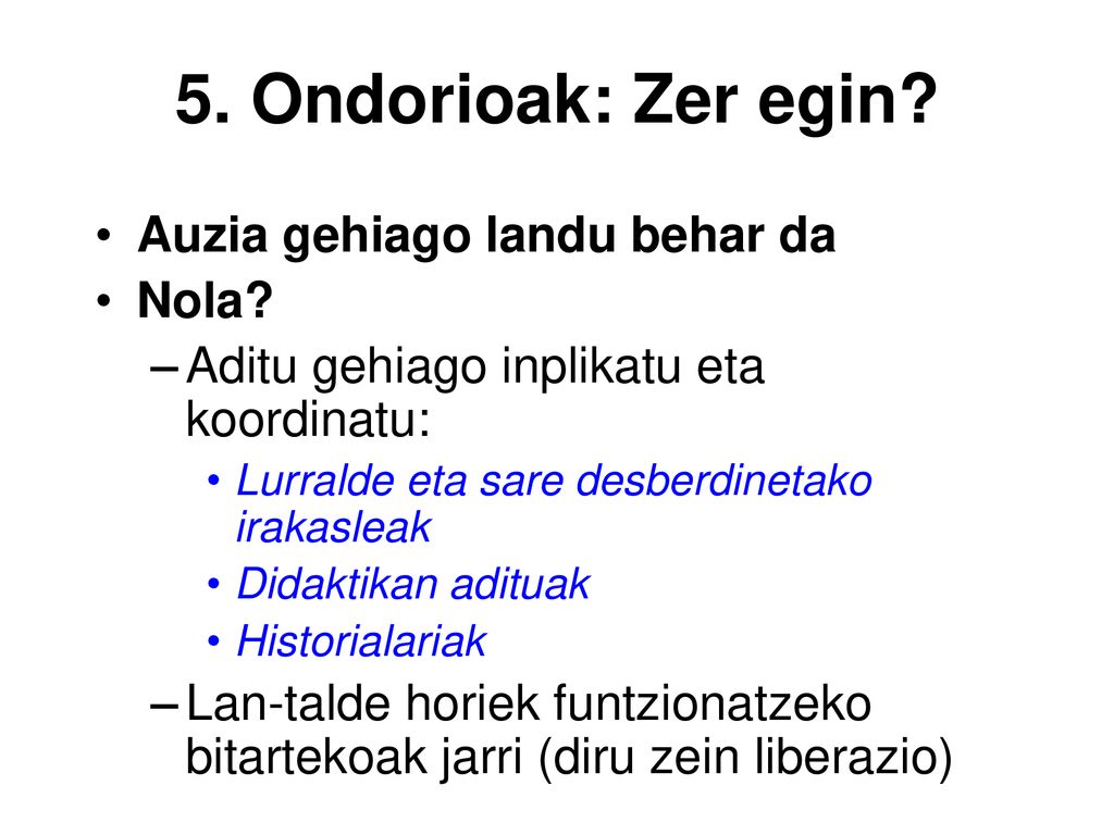 5. Ondorioak: Zer egin Auzia gehiago landu behar da Nola