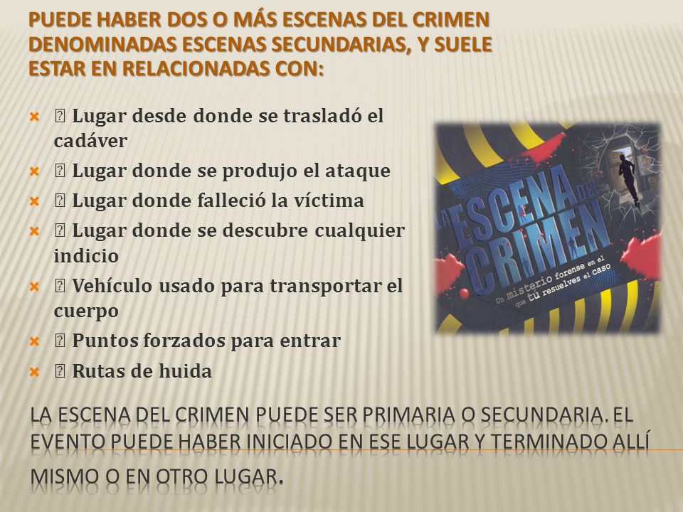 Puede haber dos o más escenas del crimen denominadas escenas secundarias, y suele estar en relacionadas con: