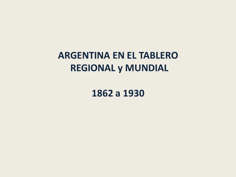 ARGENTINA EN EL TABLERO REGIONAL y MUNDIAL 1862 a 1930