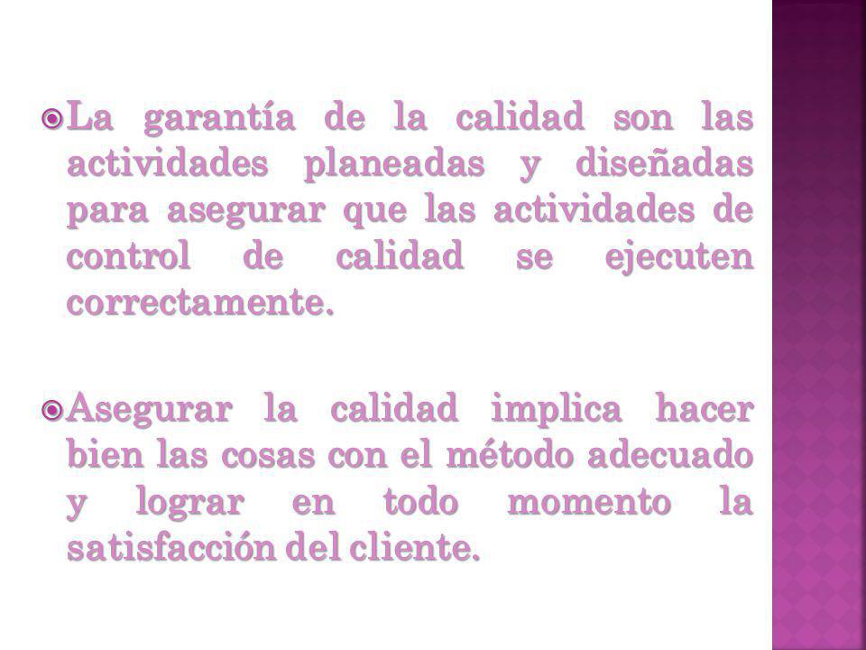 La garantía de la calidad son las actividades planeadas y diseñadas para asegurar que las actividades de control de calidad se ejecuten correctamente.