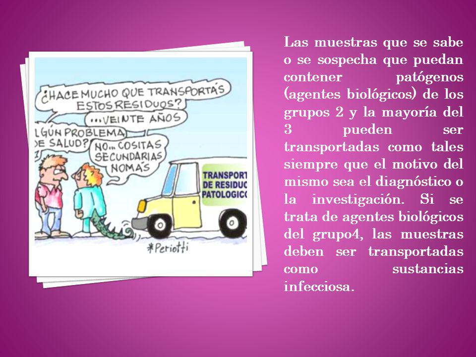 Las muestras que se sabe o se sospecha que puedan contener patógenos (agentes biológicos) de los grupos 2 y la mayoría del 3 pueden ser transportadas como tales siempre que el motivo del mismo sea el diagnóstico o la investigación.