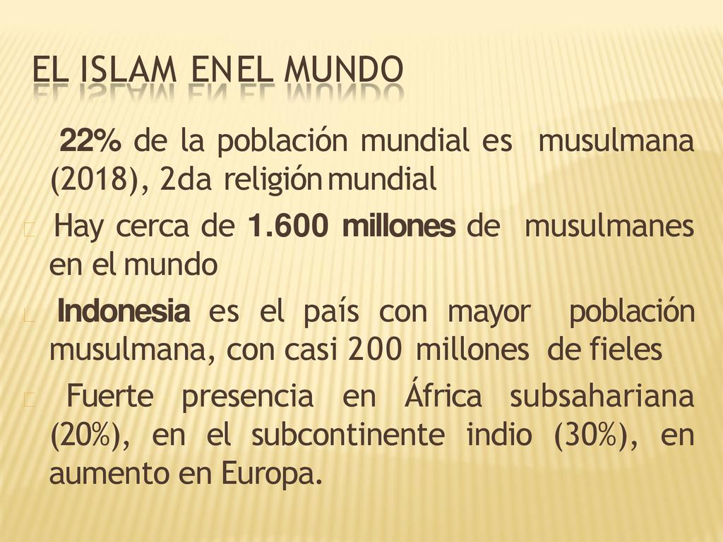 EL ISLAM EN EL MUNDO 22% de la población mundial es musulmana (2018), 2da religión mundial.