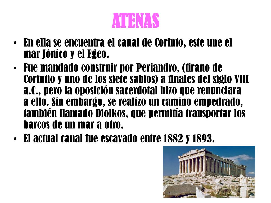 ATENAS En ella se encuentra el canal de Corinto, este une el mar Jónico y el Egeo.
