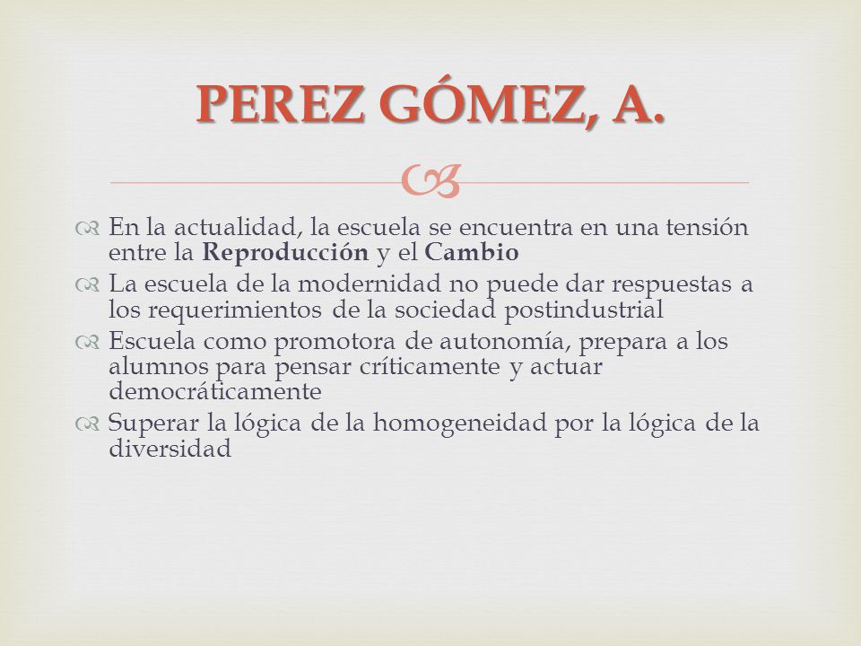 PEREZ GÓMEZ, A. En la actualidad, la escuela se encuentra en una tensión entre la Reproducción y el Cambio.