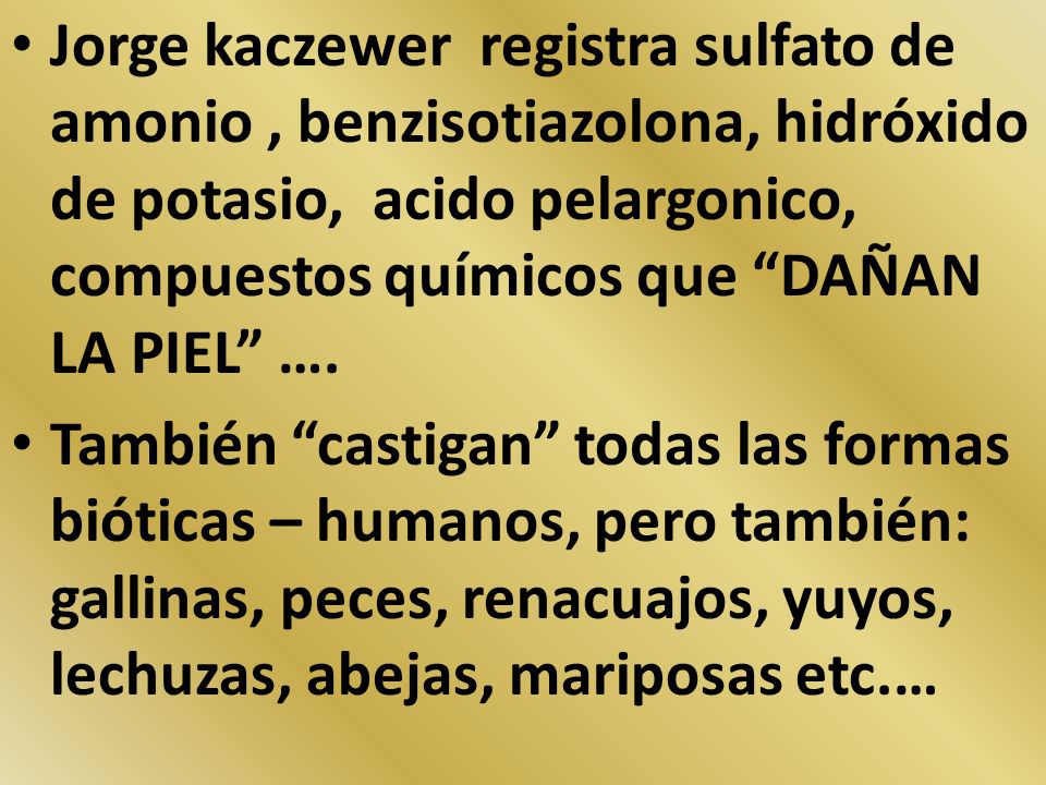 Jorge kaczewer registra sulfato de amonio , benzisotiazolona, hidróxido de potasio, acido pelargonico, compuestos químicos que DAÑAN LA PIEL ….