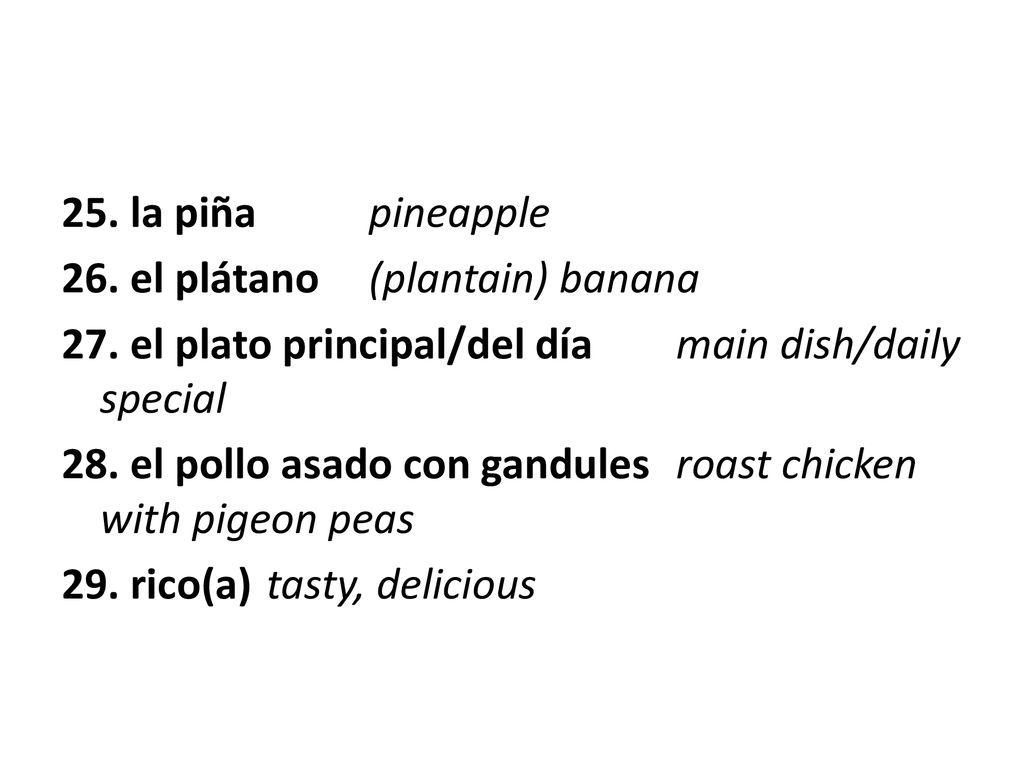 25. la piña pineapple 26. el plátano (plantain) banana. 27. el plato principal/del día main dish/daily special.