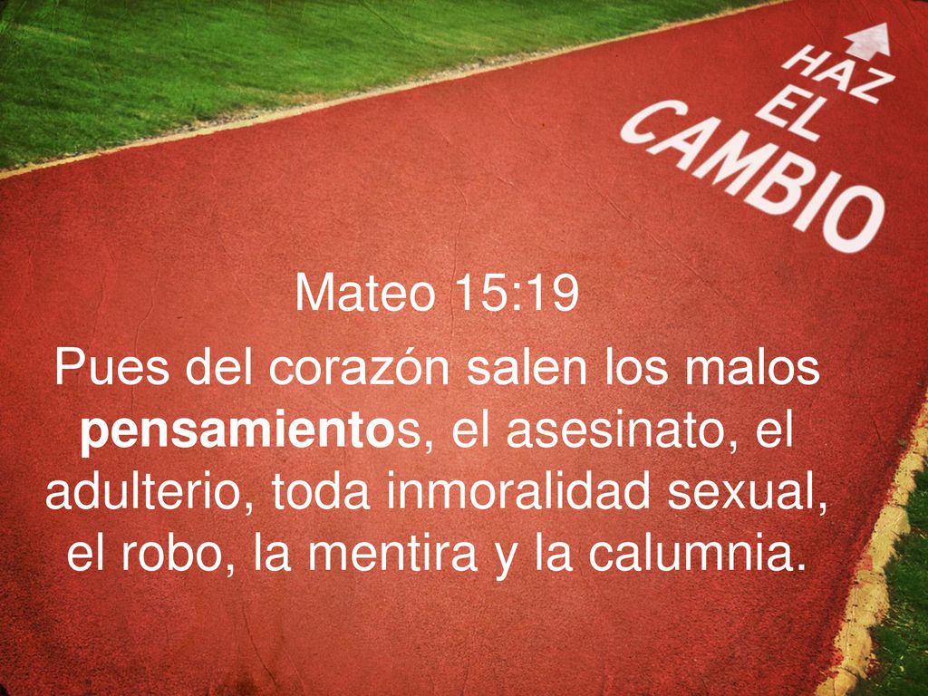 Mateo 15:19 Pues del corazón salen los malos pensamientos, el asesinato, el adulterio, toda inmoralidad sexual, el robo, la mentira y la calumnia.