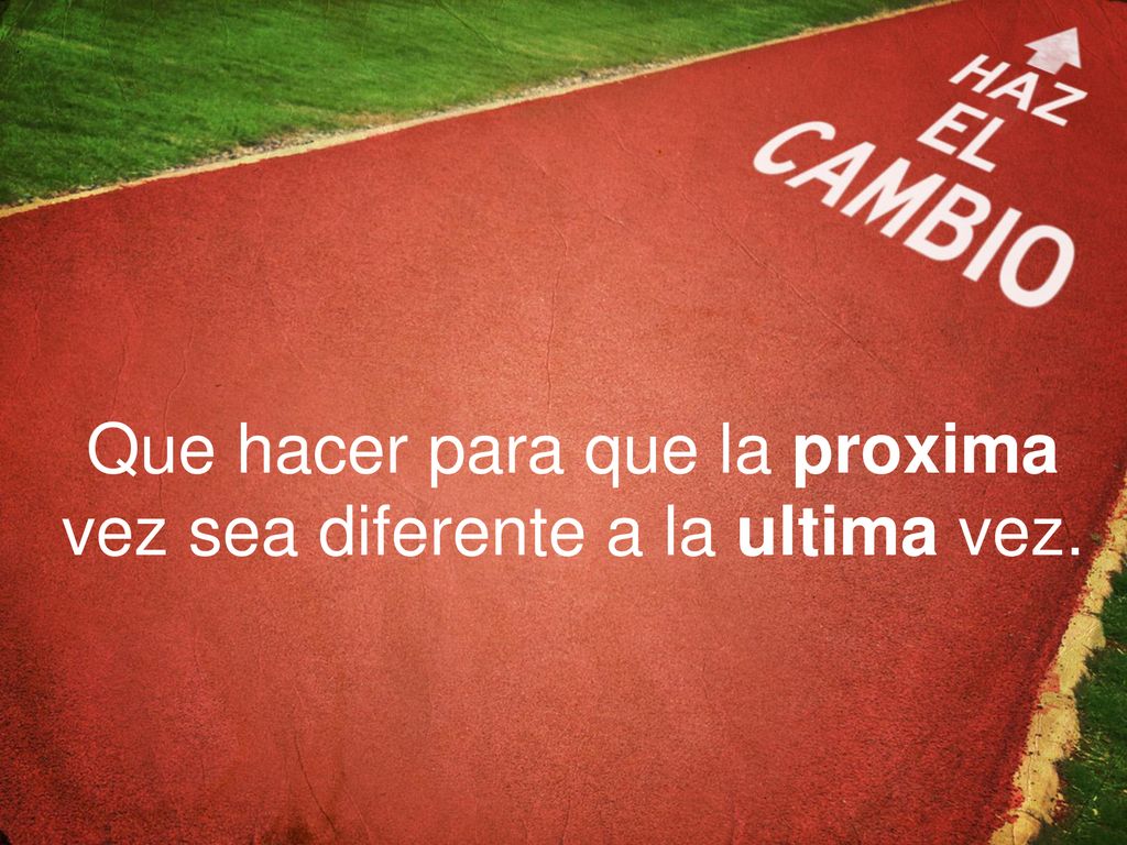 Que hacer para que la proxima vez sea diferente a la ultima vez.