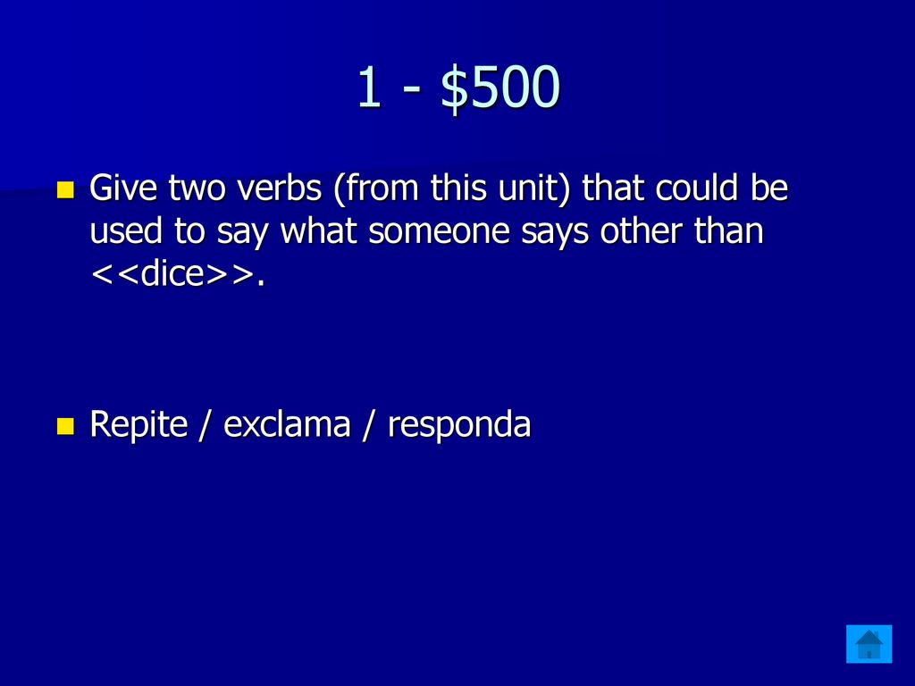 1 - $500 Give two verbs (from this unit) that could be used to say what someone says other than <<dice>>.