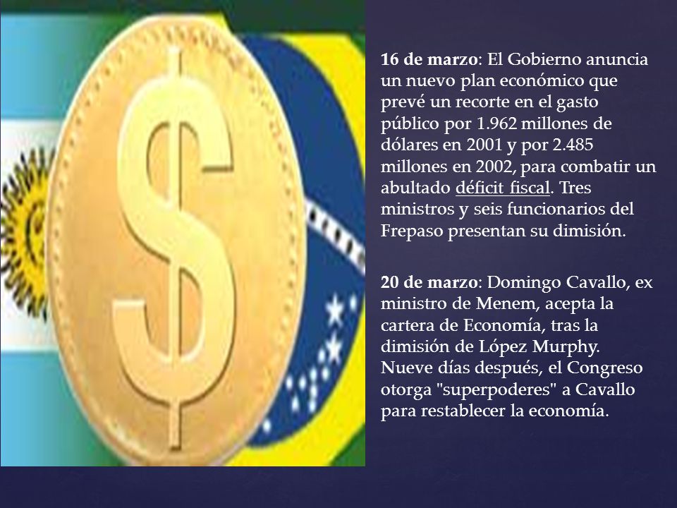 16 de marzo: El Gobierno anuncia un nuevo plan económico que prevé un recorte en el gasto público por millones de dólares en 2001 y por millones en 2002, para combatir un abultado déficit fiscal. Tres ministros y seis funcionarios del Frepaso presentan su dimisión.