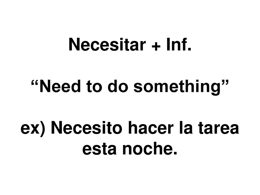 Necesitar + Inf. Need to do something ex) Necesito hacer la tarea esta noche.