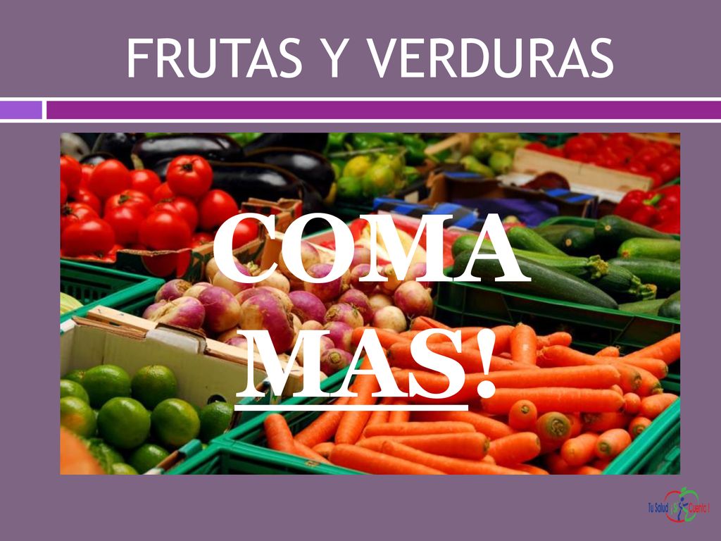COMA MAS! FRUTAS Y VERDURAS Coma más frutas y verdura en sus comidas
