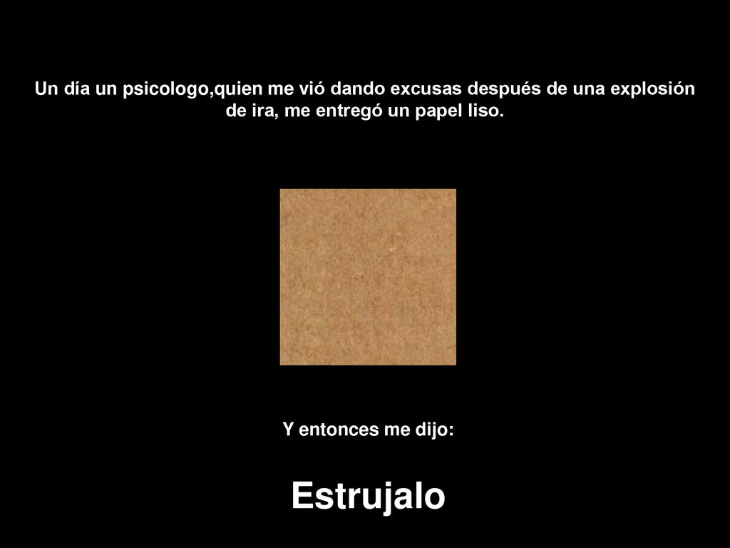 Un día un psicologo,quien me vió dando excusas después de una explosión de ira, me entregó un papel liso.