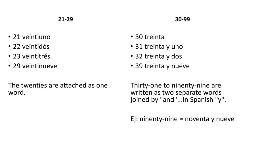 The twenties are attached as one word. 30 treinta 31 treinta y uno