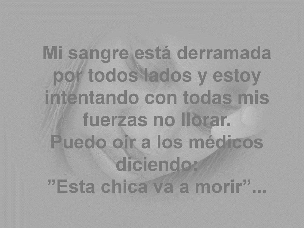 Mi sangre está derramada por todos lados y estoy intentando con todas mis fuerzas no llorar.